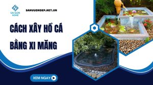 Cách xây hồ cá bằng xi măng bền đẹp chống thấm [5 BƯỚC]