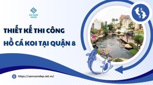 Thiết kế thi công hồ cá koi tại Quận 8 theo YÊU CẦU - Sanvuondep.net.vn