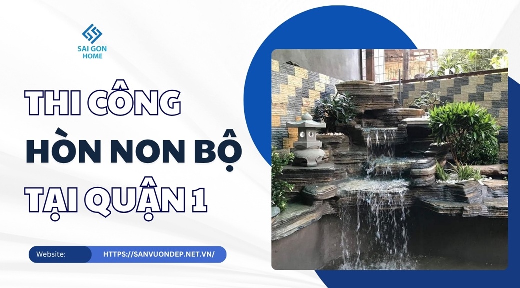 Thiết kế thi công hòn non bộ tại Quận 1 trọn gói UY TÍN - Sanvuondep.net.vn