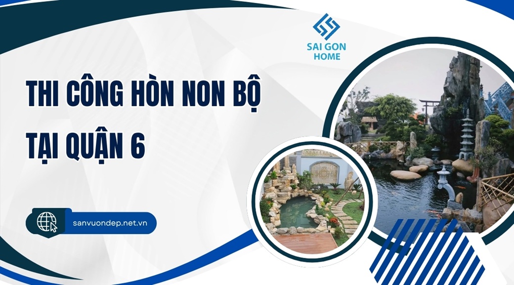 Thiết kế thi công hòn non bộ tại Quận 6 chất lượng GIÁ RẺ - Sanvuondep.net.vn