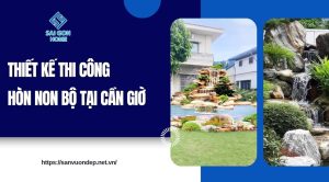 Thiết kế thi công hòn non bộ tại Cần Giờ trọn gói UY TÍN - Sanvuondep.net.vn